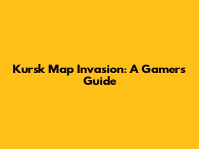Kursk Map Invasion: A Gamer's Guide