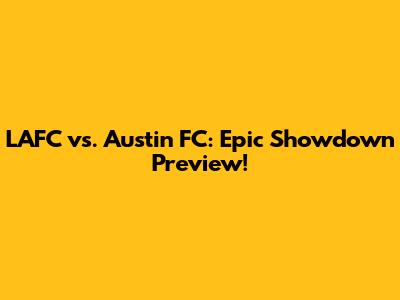 LAFC vs. Austin FC: Epic Showdown Preview!