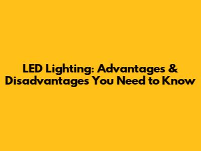 LED Lighting: Advantages & Disadvantages You Need to Know