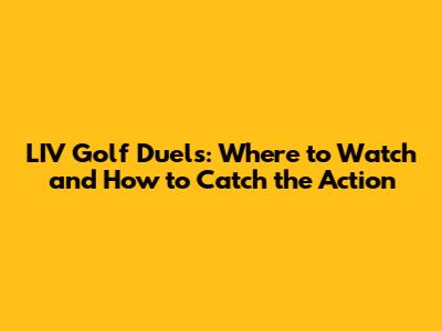 LIV Golf Duels: Where to Watch and How to Catch the Action
