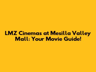 LMZ Cinemas at Mesilla Valley Mall: Your Movie Guide!