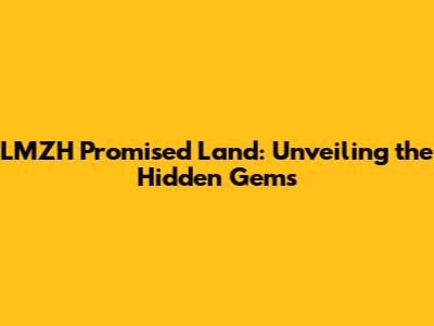 LMZH Promised Land: Unveiling the Hidden Gems