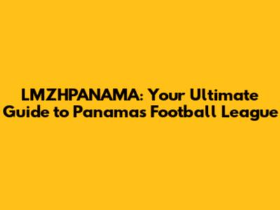LMZHPANAMA: Your Ultimate Guide to Panama's Football League