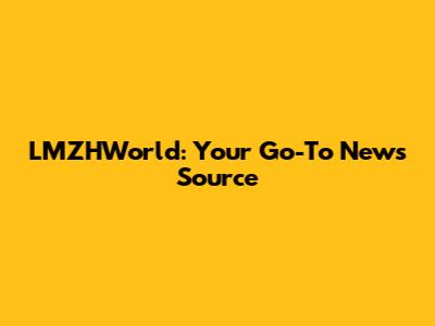 LMZHWorld: Your Go-To News Source