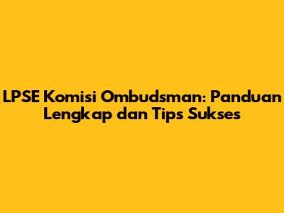 LPSE Komisi Ombudsman: Panduan Lengkap dan Tips Sukses