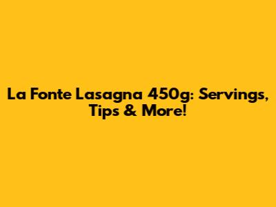 La Fonte Lasagna 450g: Servings, Tips & More!