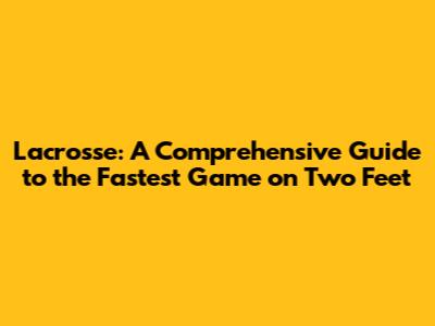 Lacrosse: A Comprehensive Guide to the Fastest Game on Two Feet