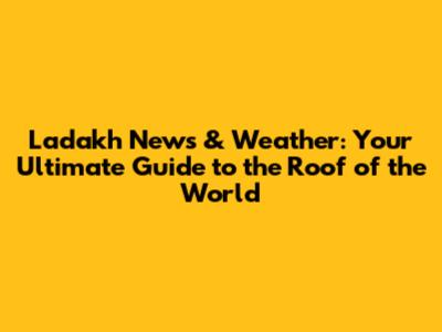 Ladakh News & Weather: Your Ultimate Guide to the Roof of the World