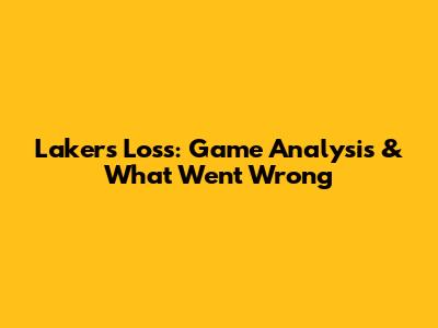 Lakers' Loss: Game Analysis & What Went Wrong