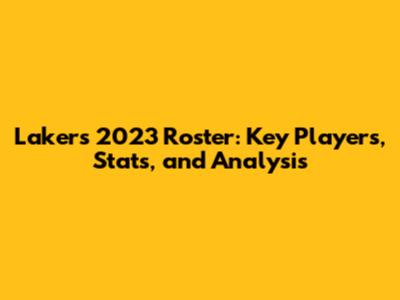 Lakers 2023 Roster: Key Players, Stats, and Analysis