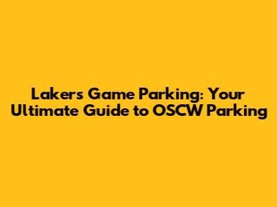 Lakers Game Parking: Your Ultimate Guide to OSCW Parking