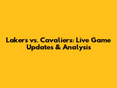 Lakers vs. Cavaliers: Live Game Updates & Analysis