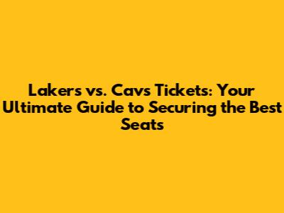 Lakers vs. Cavs Tickets: Your Ultimate Guide to Securing the Best Seats