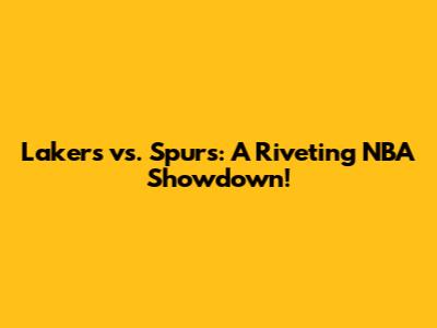 Lakers vs. Spurs: A Riveting NBA Showdown!