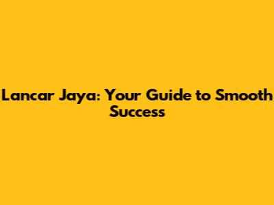 Lancar Jaya: Your Guide to Smooth Success