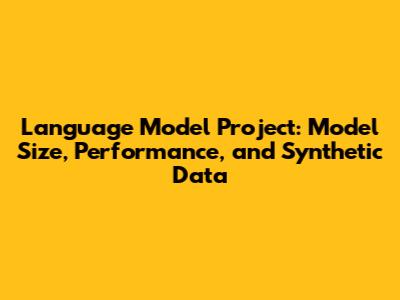 Language Model Project: Model Size, Performance, and Synthetic Data