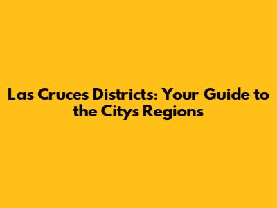 Las Cruces Districts: Your Guide to the City's Regions
