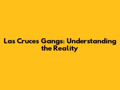 Las Cruces Gangs: Understanding the Reality