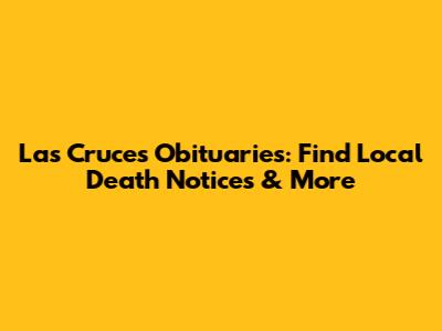 Las Cruces Obituaries: Find Local Death Notices & More