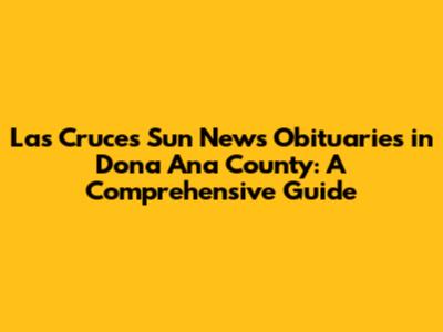 Las Cruces Sun News Obituaries in Dona Ana County: A Comprehensive Guide