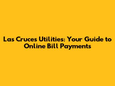 Las Cruces Utilities: Your Guide to Online Bill Payments