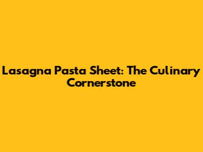 Lasagna Pasta Sheet: The Culinary Cornerstone