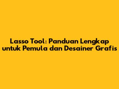Lasso Tool: Panduan Lengkap untuk Pemula dan Desainer Grafis
