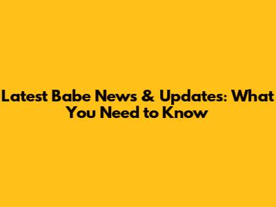 Latest Babe News & Updates: What You Need to Know