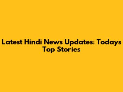 Latest Hindi News Updates: Today's Top Stories