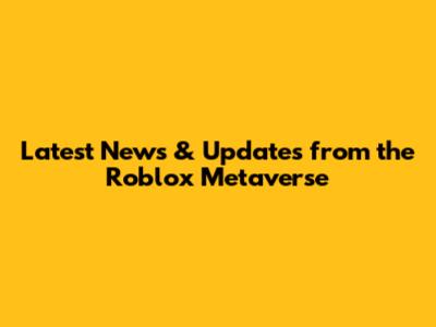Latest News & Updates from the Roblox Metaverse