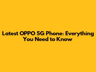 Latest OPPO 5G Phone: Everything You Need to Know