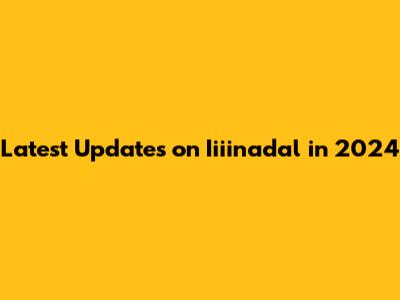 Latest Updates on Iiiinadal in 2024