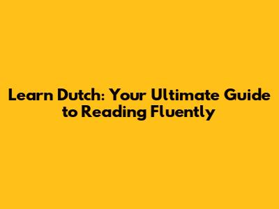 Learn Dutch: Your Ultimate Guide to Reading Fluently