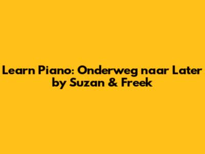 Learn Piano: Onderweg naar Later by Suzan & Freek