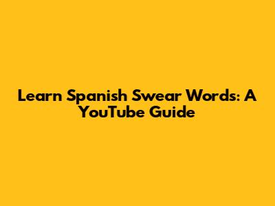 Learn Spanish Swear Words: A YouTube Guide