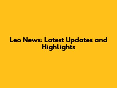 Leo News: Latest Updates and Highlights