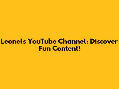 Leonel's YouTube Channel: Discover Fun Content!