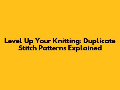 Level Up Your Knitting: Duplicate Stitch Patterns Explained