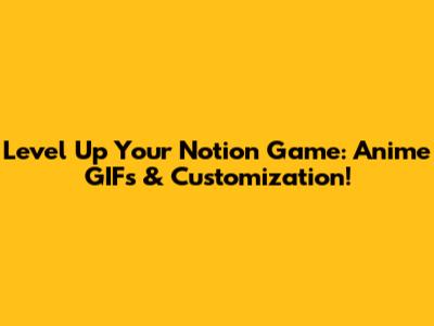 Level Up Your Notion Game: Anime GIFs & Customization!