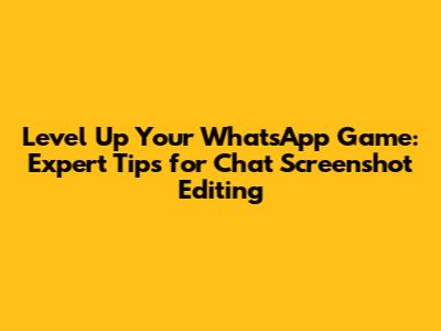 Level Up Your WhatsApp Game: Expert Tips for Chat Screenshot Editing