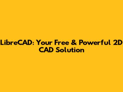 LibreCAD: Your Free & Powerful 2D CAD Solution