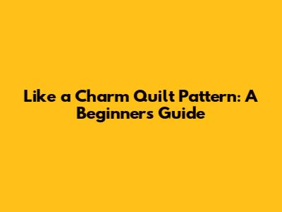 Like a Charm Quilt Pattern: A Beginner's Guide