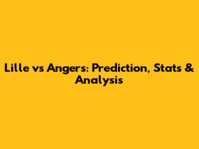 Lille vs Angers: Prediction, Stats & Analysis