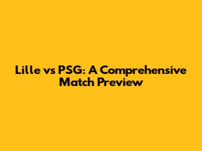 Lille vs PSG: A Comprehensive Match Preview
