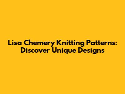 Lisa Chemery Knitting Patterns: Discover Unique Designs