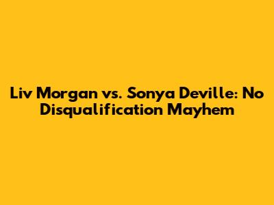 Liv Morgan vs. Sonya Deville: No Disqualification Mayhem