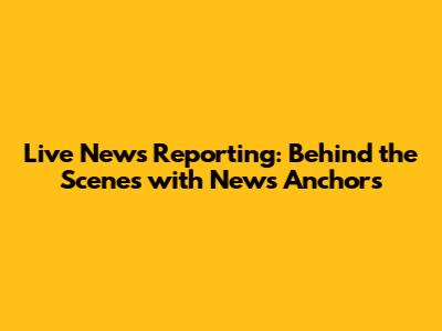 Live News Reporting: Behind the Scenes with News Anchors