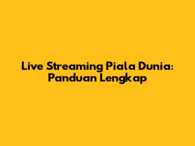 Live Streaming Piala Dunia: Panduan Lengkap