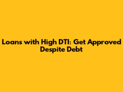 Loans with High DTI: Get Approved Despite Debt