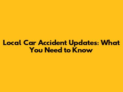 Local Car Accident Updates: What You Need to Know